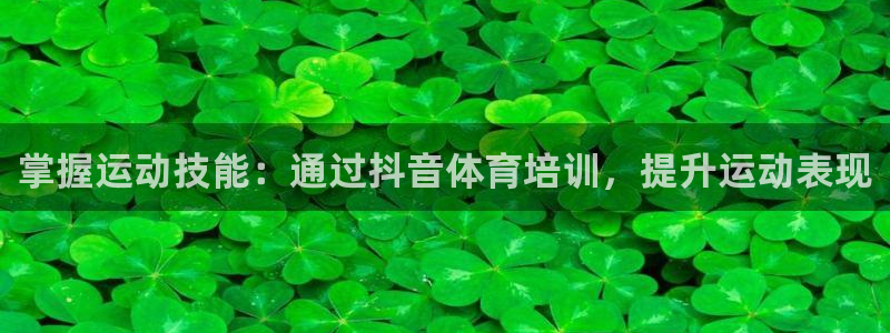 耀世娱乐官网网站入口：掌握运动技能：通过抖音体育培训