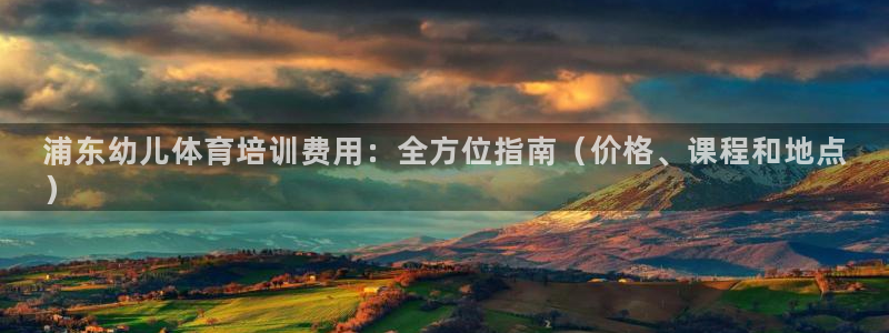 耀世娱乐安全吗可靠吗：浦东幼儿体育培训费用：全方位指