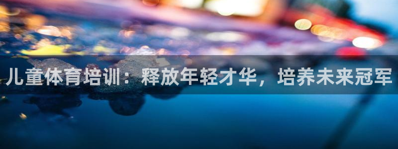 耀世娱乐注册账号：儿童体育培训：释放年轻才华，培养未