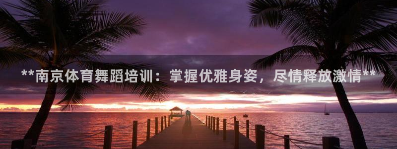 耀世娱乐注册开户要钱吗：**南京体育舞蹈培训：掌握优