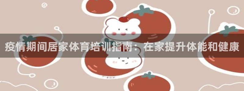 耀世集团王大聪：疫情期间居家体育培训指南：在家提升体