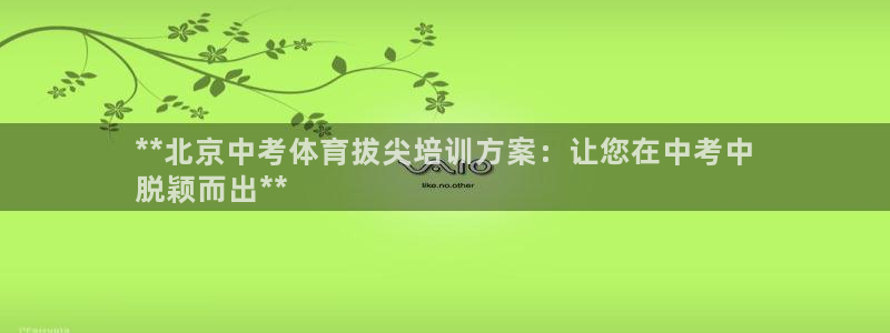 耀世登场什么意思：**北京中考体育拔尖培训方案：让您