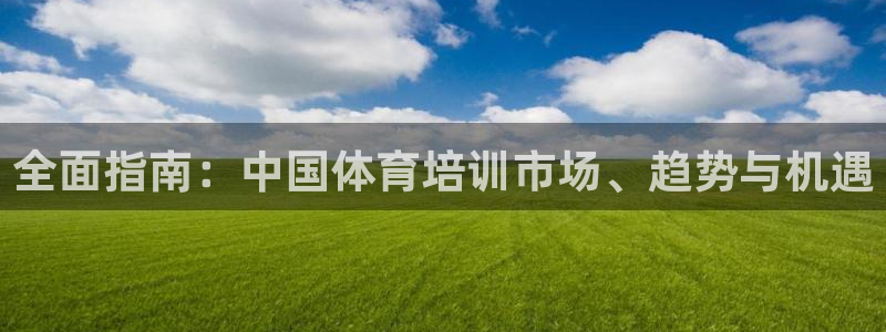 耀世娱乐官网注册流程：全面指南：中国体育培训市场、趋