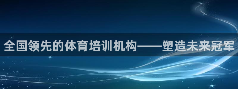 耀世平台注册网址查询：全国领先的体育培训机构——塑造