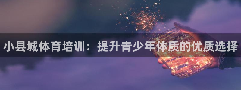 耀世集团是干嘛的企业啊：小县城体育培训：提升青少年体质的优质