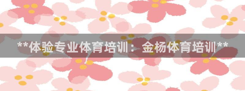 耀世娱乐平台官网登录入口手机版：**体验专业体育培训