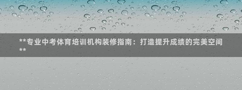 耀世娱乐官网注册：**专业中考体育培训机构装修指南：