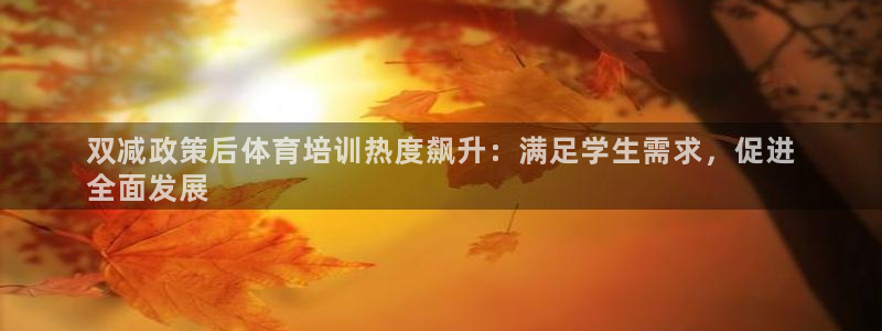 耀世娱乐能不能提现：双减政策后体育培训热度飙升：满足