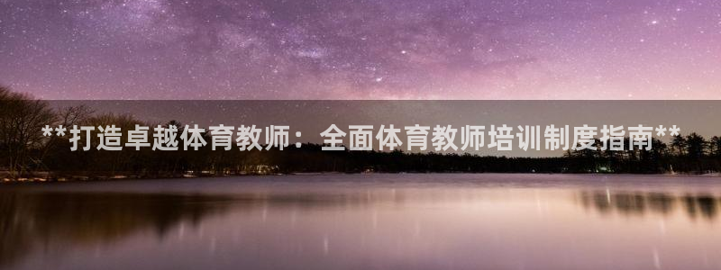耀世娱乐在线登录官网入口网址：**打造卓越体育教师：