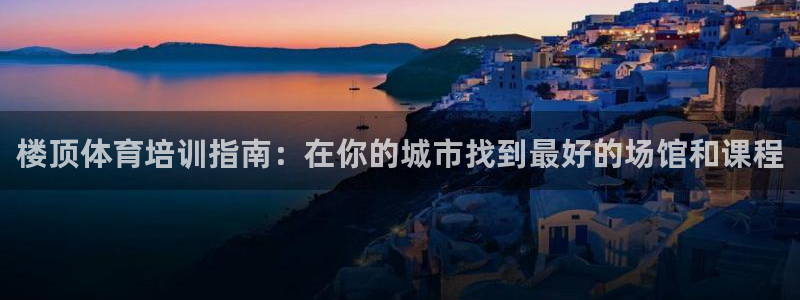 耀世圣主：楼顶体育培训指南：在你的城市找到最好的场馆