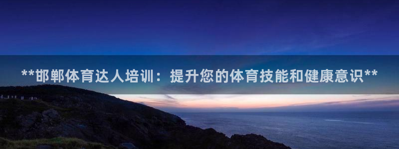 耀世娱乐app下载：**邯郸体育达人培训：提升您的体育技能和