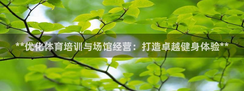 耀世国际平台正规吗可信吗：**优化体育培训与场馆经营