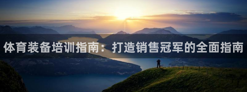 耀世娱乐注册入口：体育装备培训指南：打造销售冠军的全