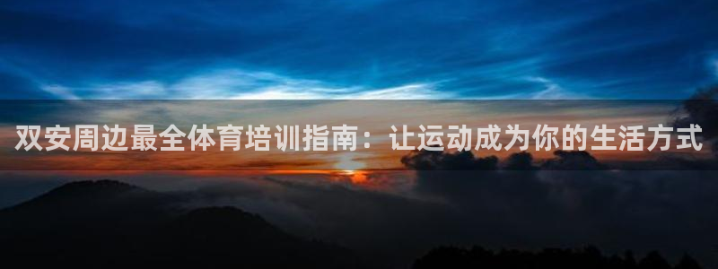 耀世平台总代理：双安周边最全体育培训指南：让运动成为你的生活