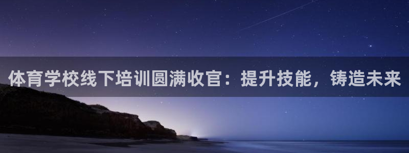耀世天下网名好吗：体育学校线下培训圆满收官：提升技能，铸造未
