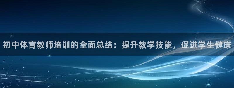 耀世娱乐登陆：初中体育教师培训的全面总结：提升教学技