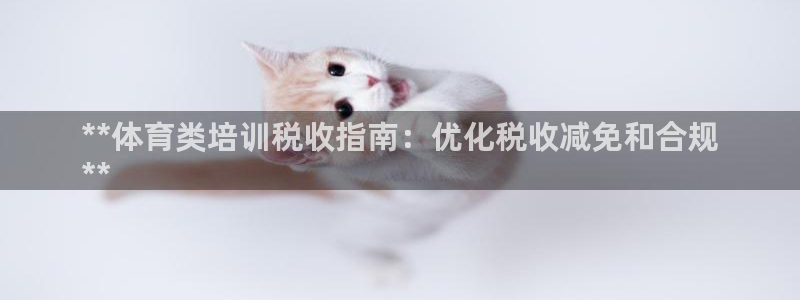 耀世娱乐平台官网登录不了：**体育类培训税收指南：优