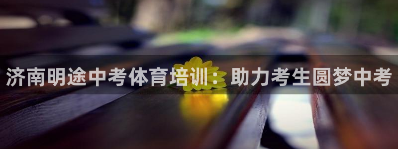 耀世平台话7O777：济南明途中考体育培训：助力考生