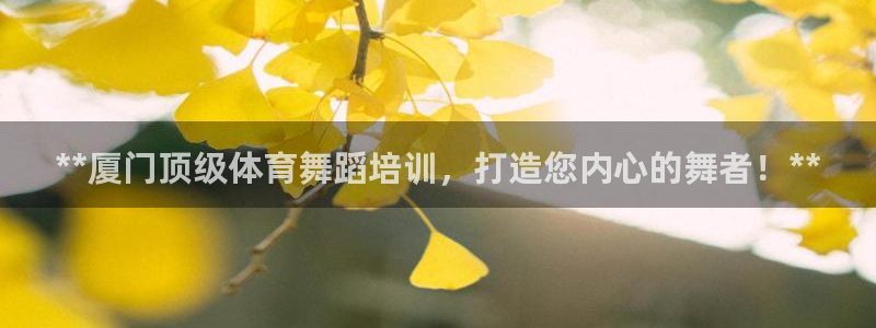 耀世娱乐app下载安装手机版：**厦门顶级体育舞蹈培