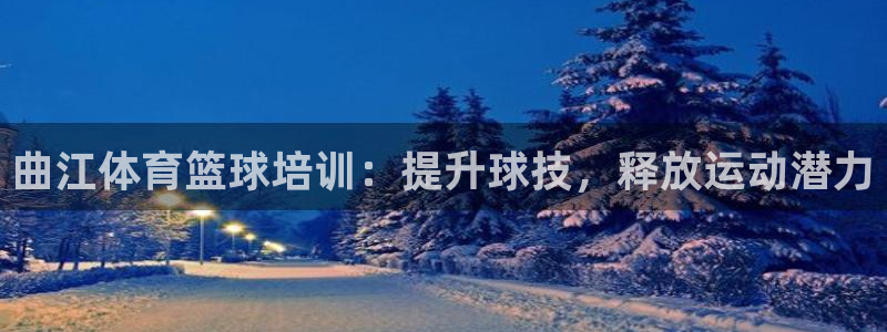 耀世平台注册网址查询：曲江体育篮球培训：提升球技，释