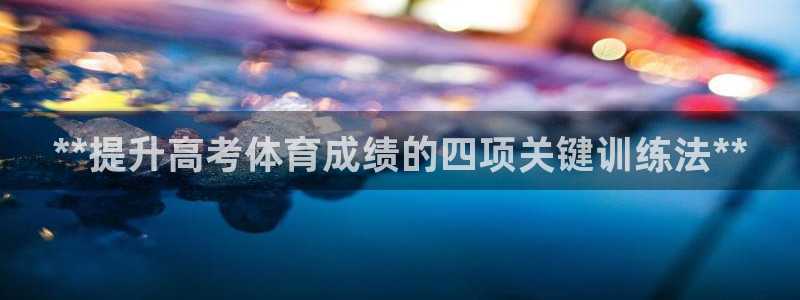 耀世娱乐辅助：**提升高考体育成绩的四项关键训练法*