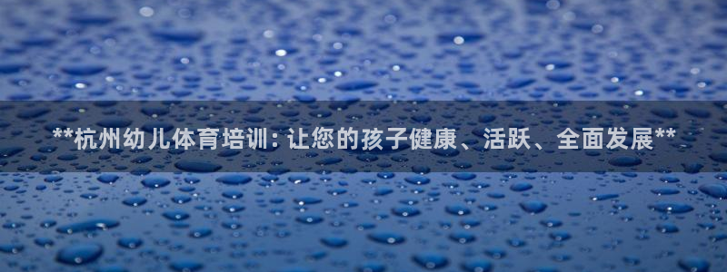 耀世娱乐提款多久到账户：**杭州幼儿体育培训: 让您