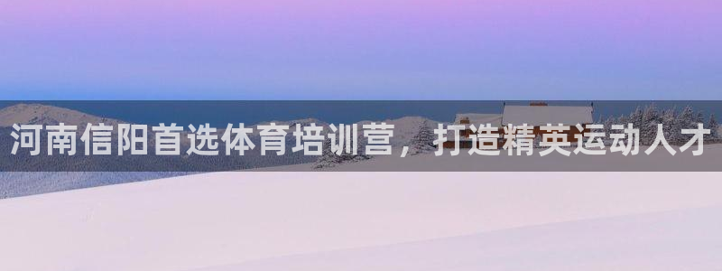 耀世娱乐登录注册不了：河南信阳首选体育培训营，打造精