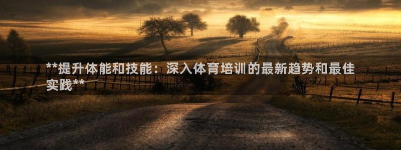 耀世平台注册链接怎么弄：**提升体能和技能：深入体育