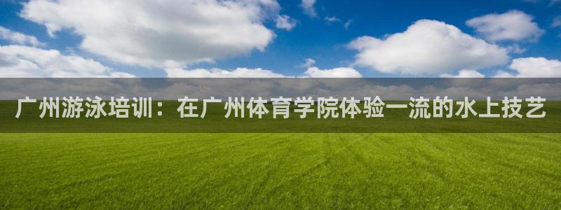 耀世影视：广州游泳培训：在广州体育学院体验一流的水上技艺
