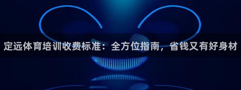 耀世平台会员中心怎么进：定远体育培训收费标准：全方位指南，省
