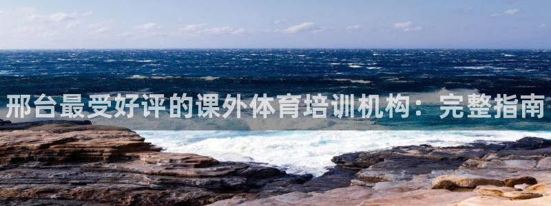 耀世娱乐赢咖6代理：邢台最受好评的课外体育培训机构：完整指南