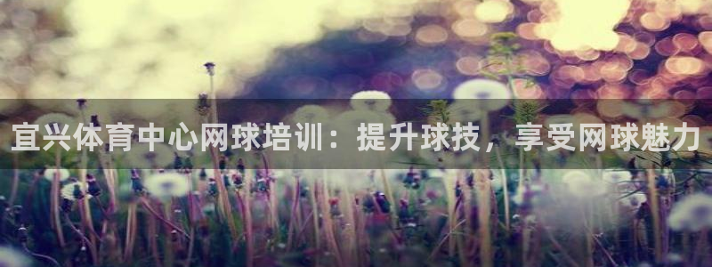 耀世娱乐官网网站首页：宜兴体育中心网球培训：提升球技，享受网