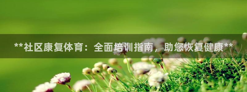 耀世平台官方网站：**社区康复体育：全面培训指南，助