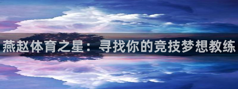 耀世平台注册链接：燕赵体育之星：寻找你的竞技梦想教练