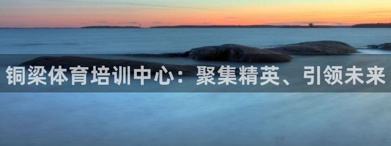 耀世平台乙六七五一38：铜梁体育培训中心：聚集精英、