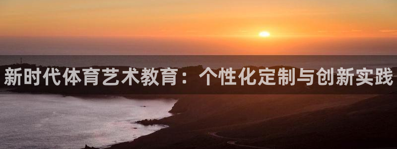 耀世娱乐挂机教程：新时代体育艺术教育：个性化定制与创