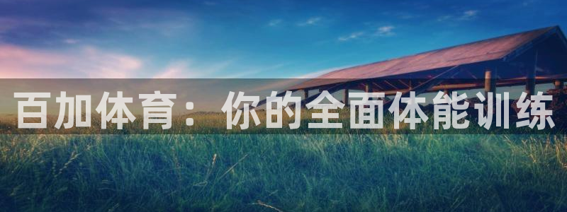 耀世娱乐登陆官网下载：百加体育：你的全面体能训练