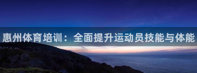 耀世娱乐升 5O6917 娱乐：惠州体育培训：全面提